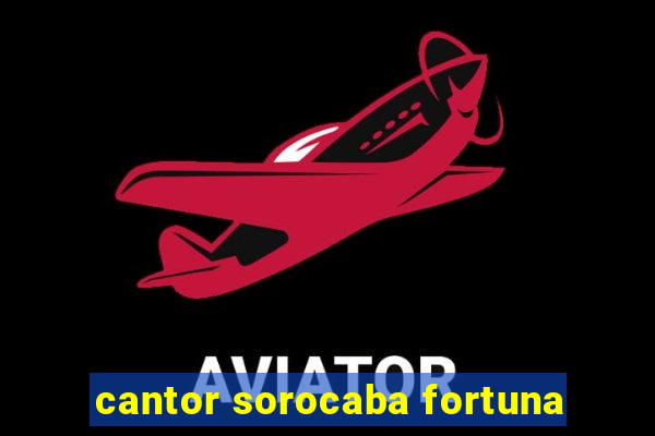 cantor sorocaba fortuna